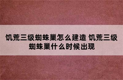 饥荒三级蜘蛛巢怎么建造 饥荒三级蜘蛛巢什么时候出现